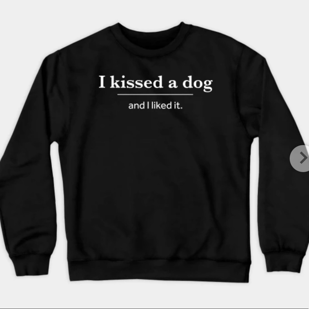 I Kissed A Dog and I Liked It Sweatshirt